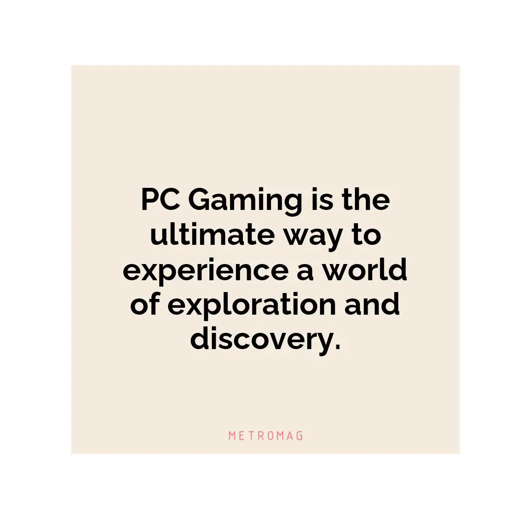 PC Gaming is the ultimate way to experience a world of exploration and discovery.