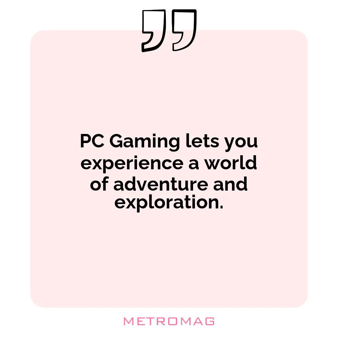 PC Gaming lets you experience a world of adventure and exploration.