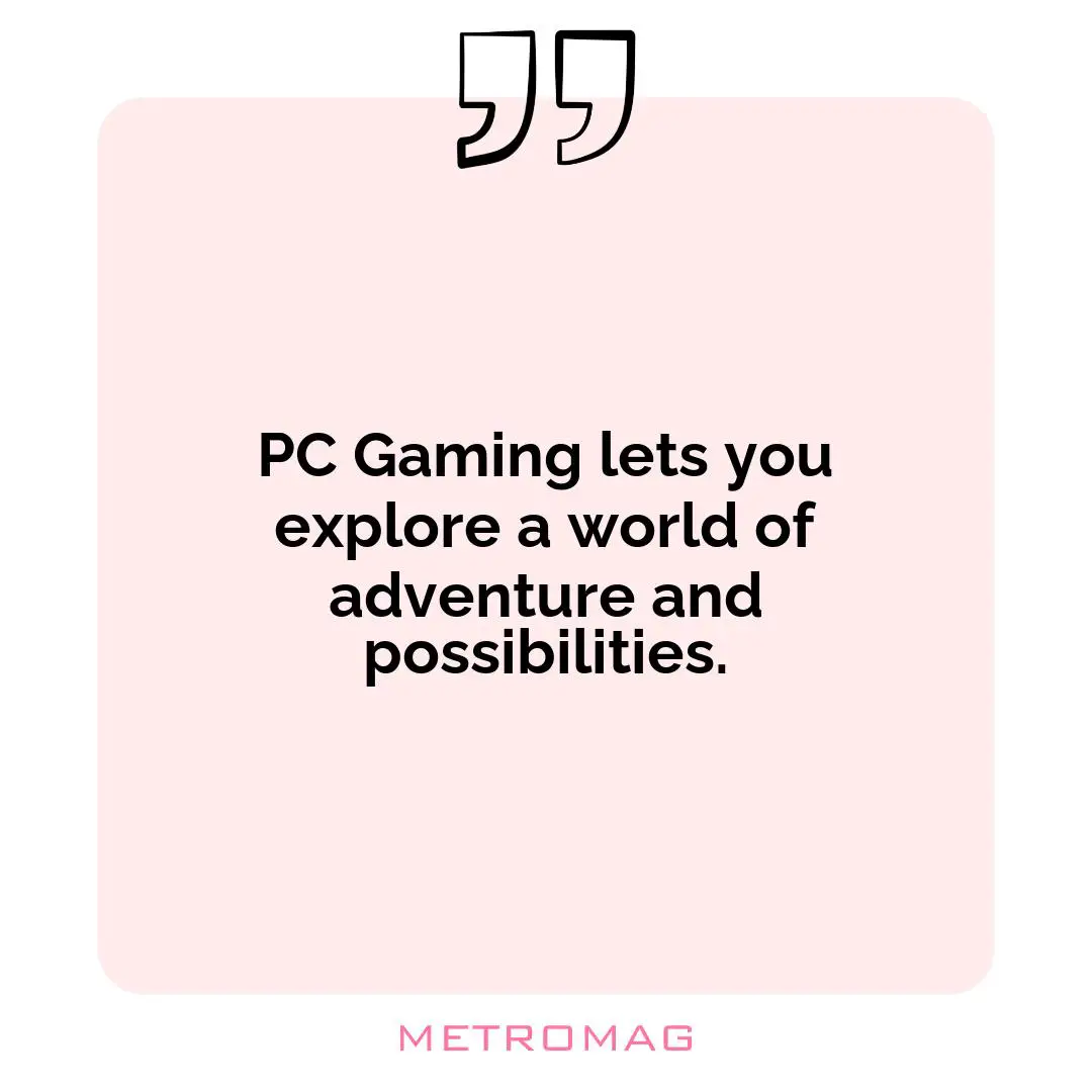 PC Gaming lets you explore a world of adventure and possibilities.