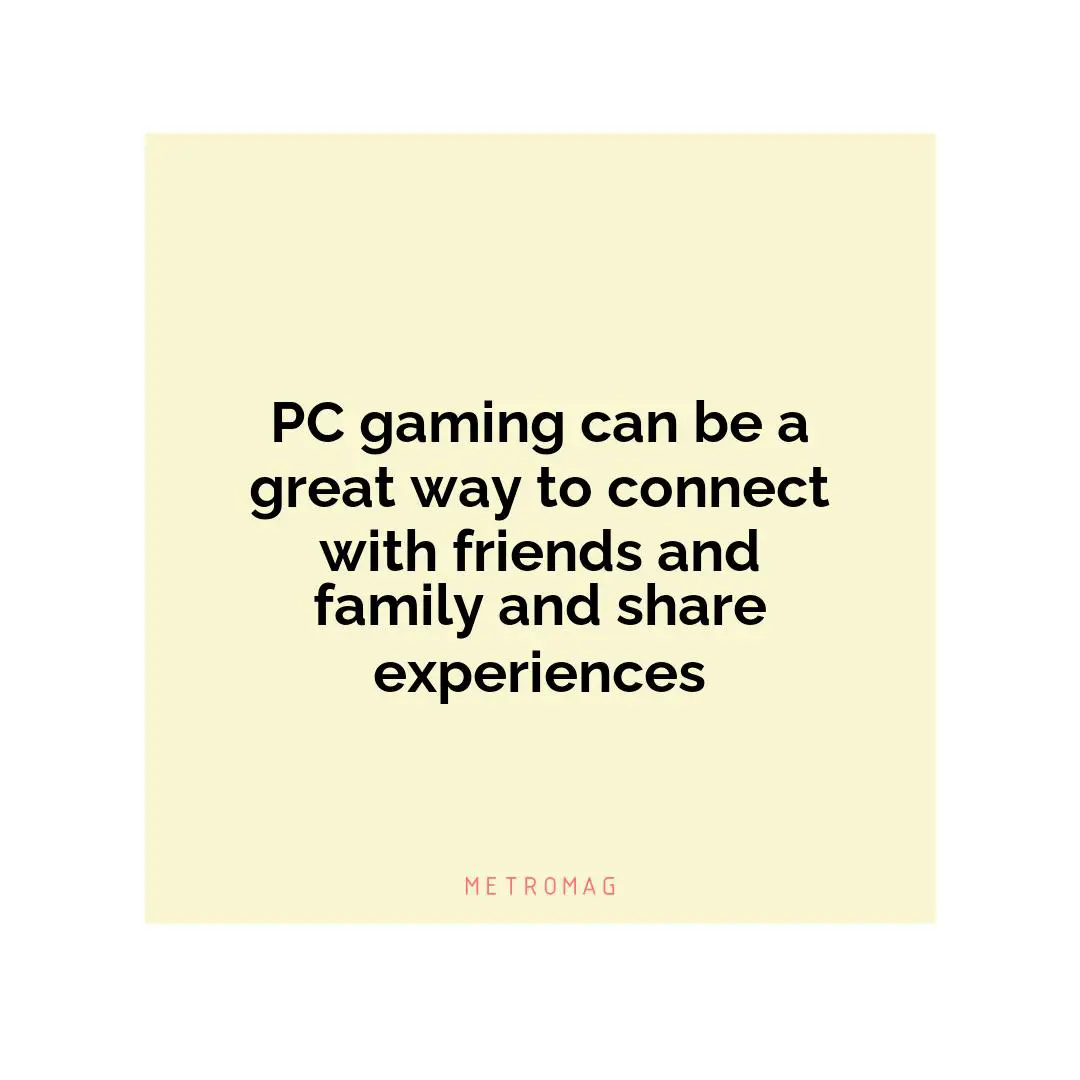 PC gaming can be a great way to connect with friends and family and share experiences