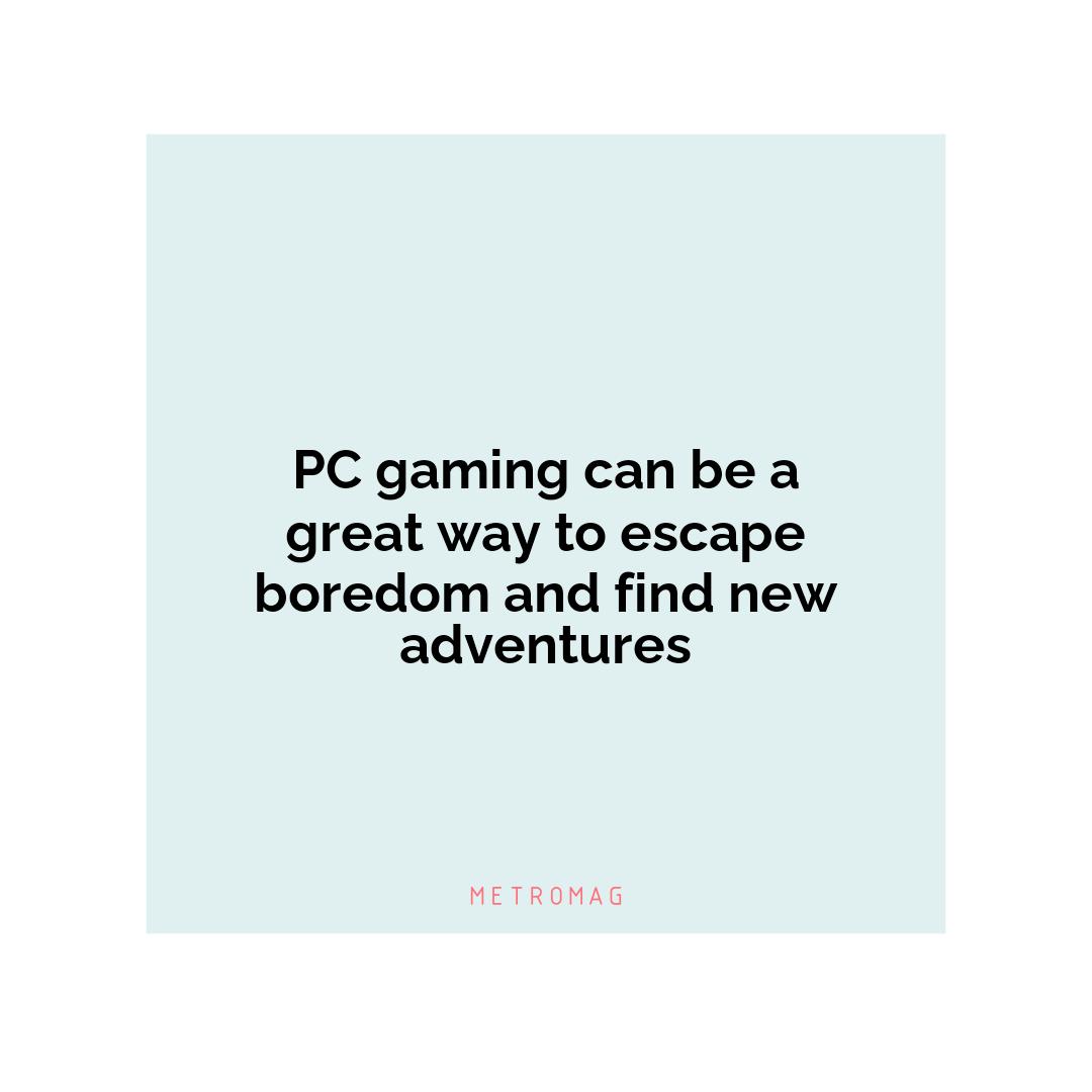 PC gaming can be a great way to escape boredom and find new adventures