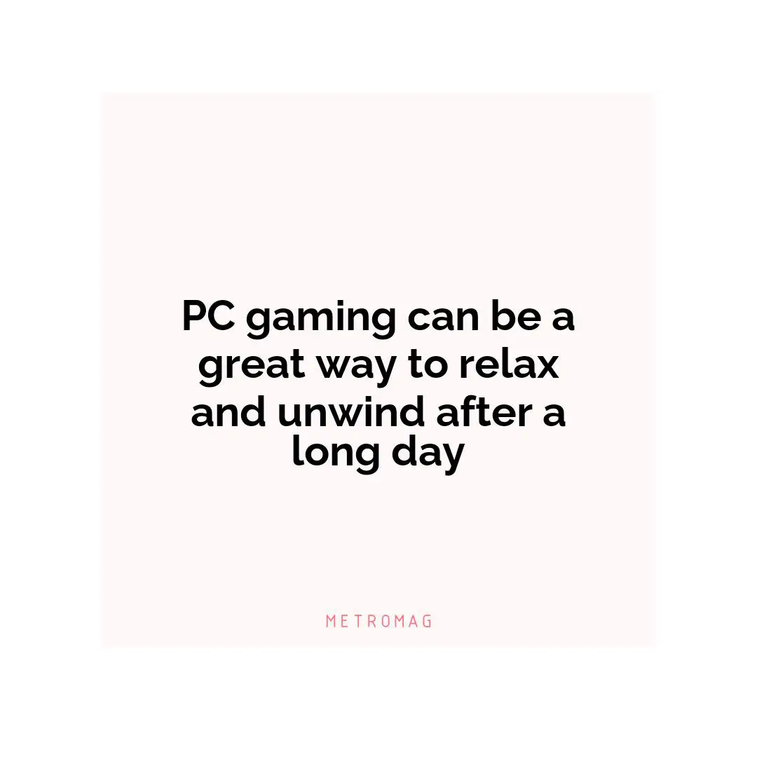 PC gaming can be a great way to relax and unwind after a long day
