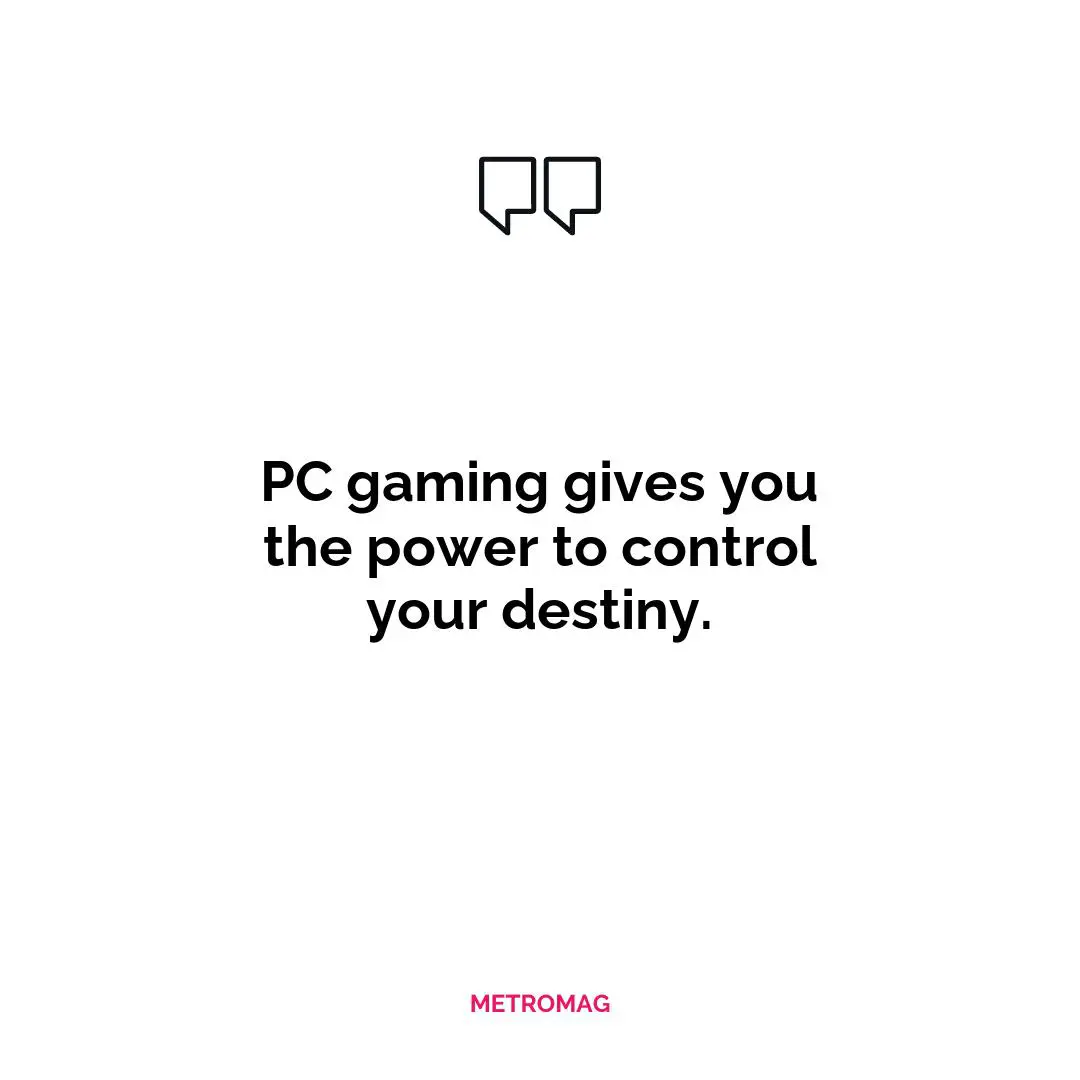 PC gaming gives you the power to control your destiny.