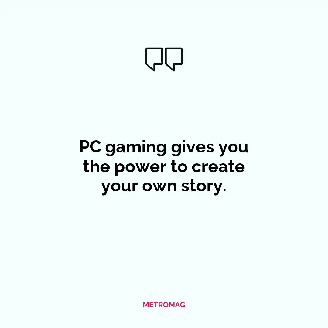 PC gaming gives you the power to create your own story.