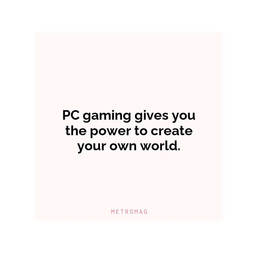 PC gaming gives you the power to create your own world.