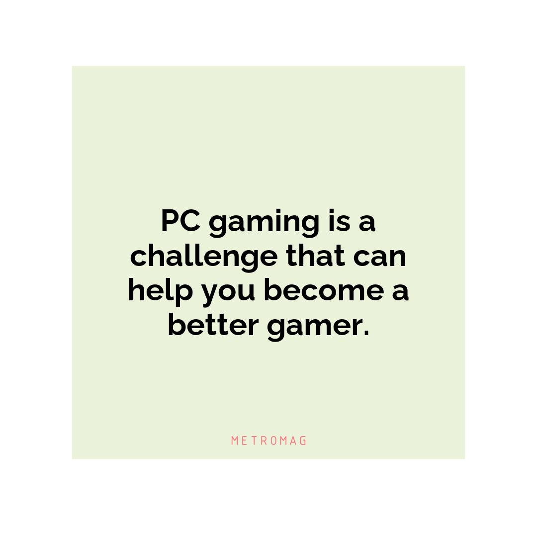 PC gaming is a challenge that can help you become a better gamer.