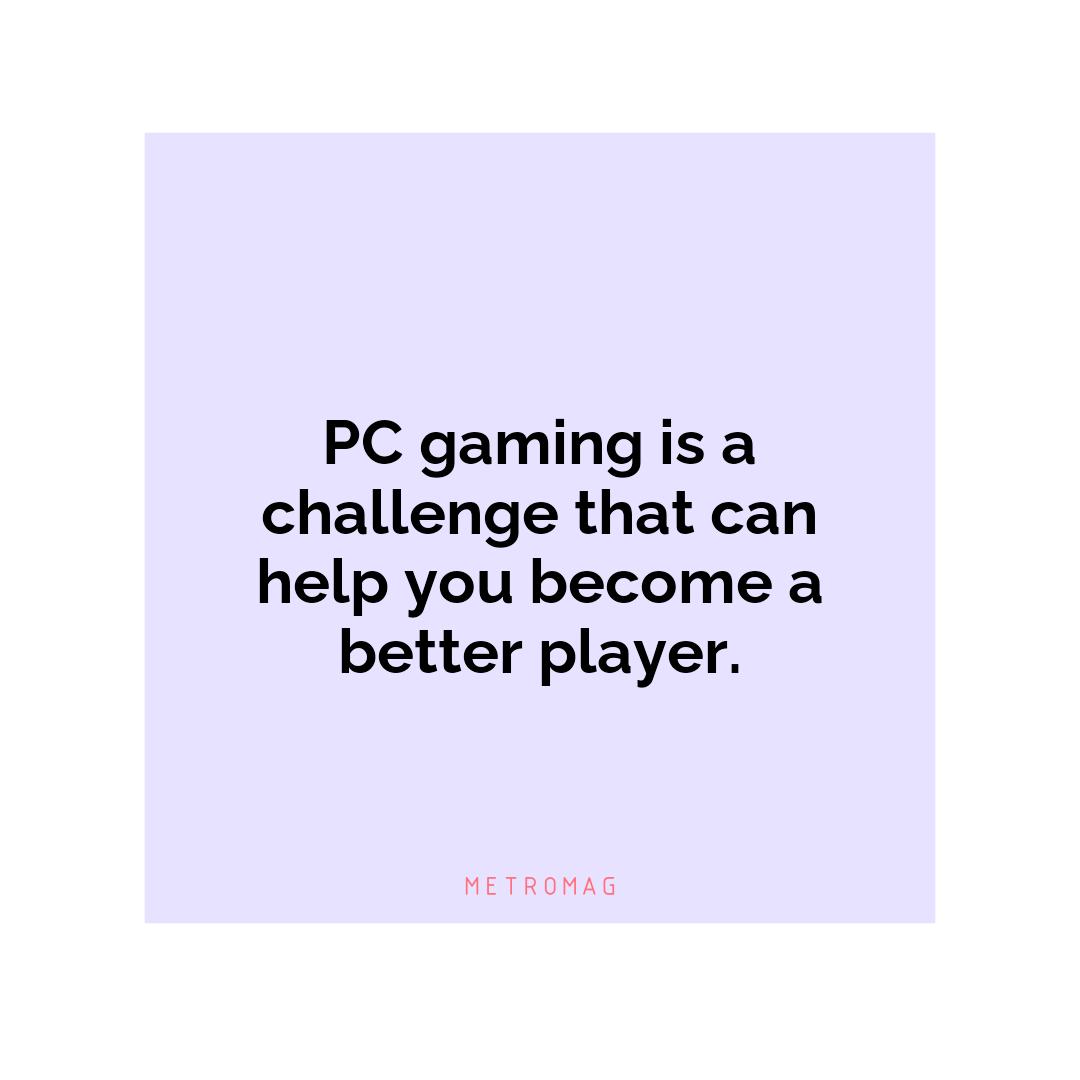 PC gaming is a challenge that can help you become a better player.
