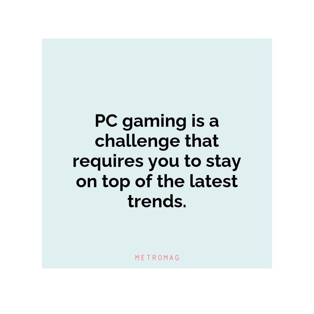 PC gaming is a challenge that requires you to stay on top of the latest trends.