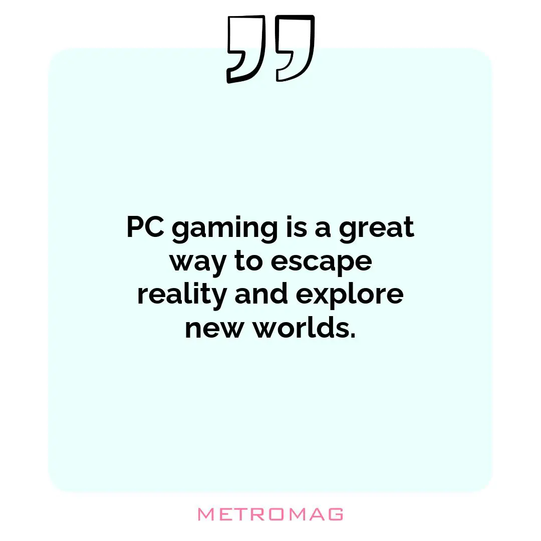 PC gaming is a great way to escape reality and explore new worlds.