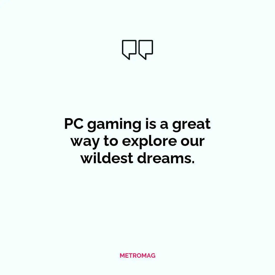 PC gaming is a great way to explore our wildest dreams.