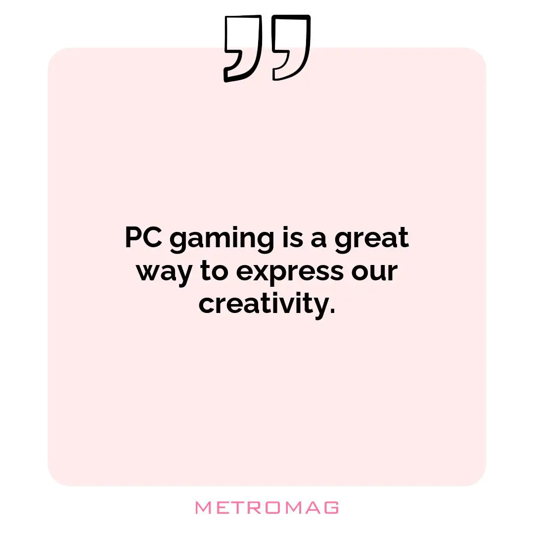 PC gaming is a great way to express our creativity.