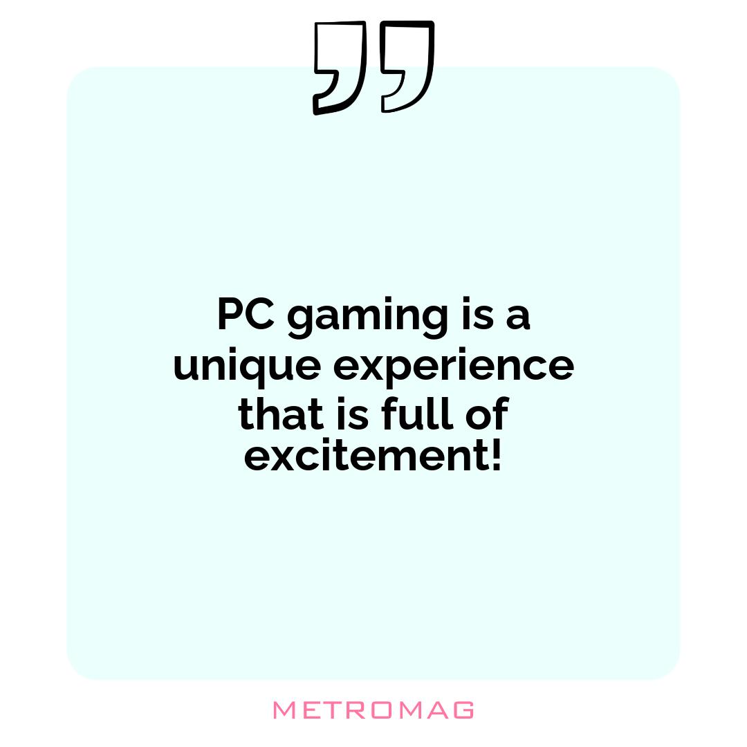 PC gaming is a unique experience that is full of excitement!