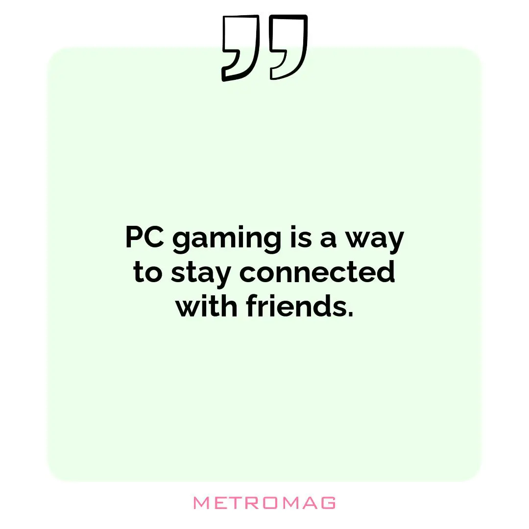 PC gaming is a way to stay connected with friends.