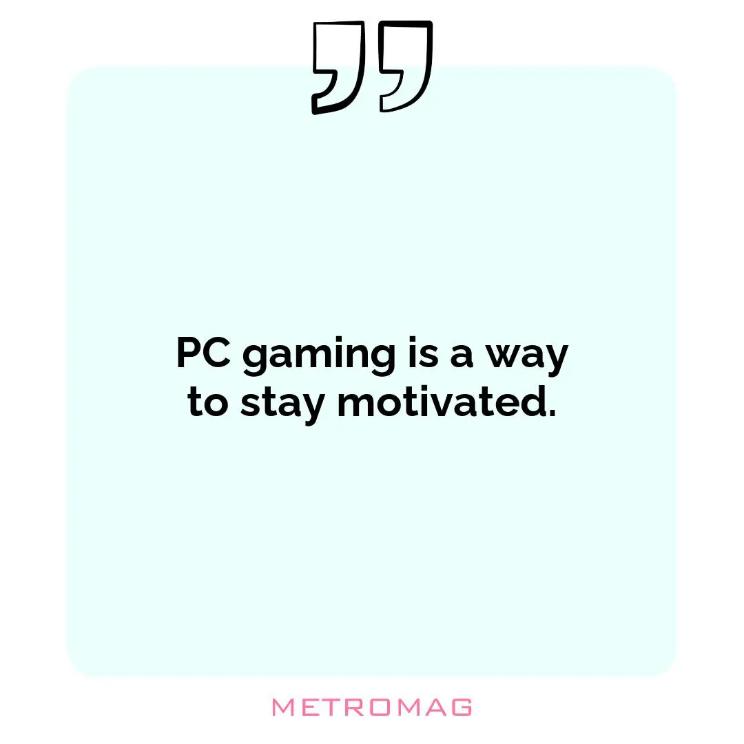 PC gaming is a way to stay motivated.