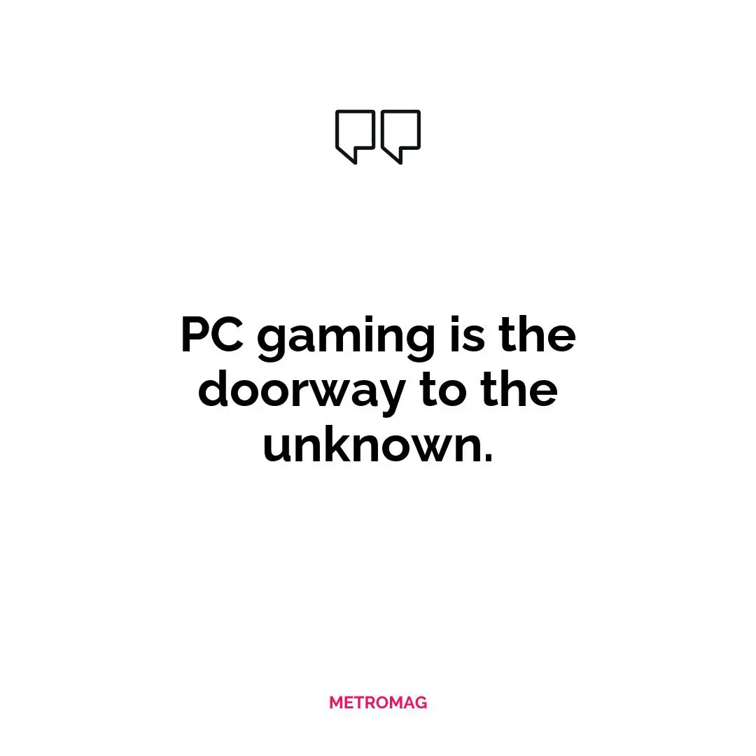 PC gaming is the doorway to the unknown.