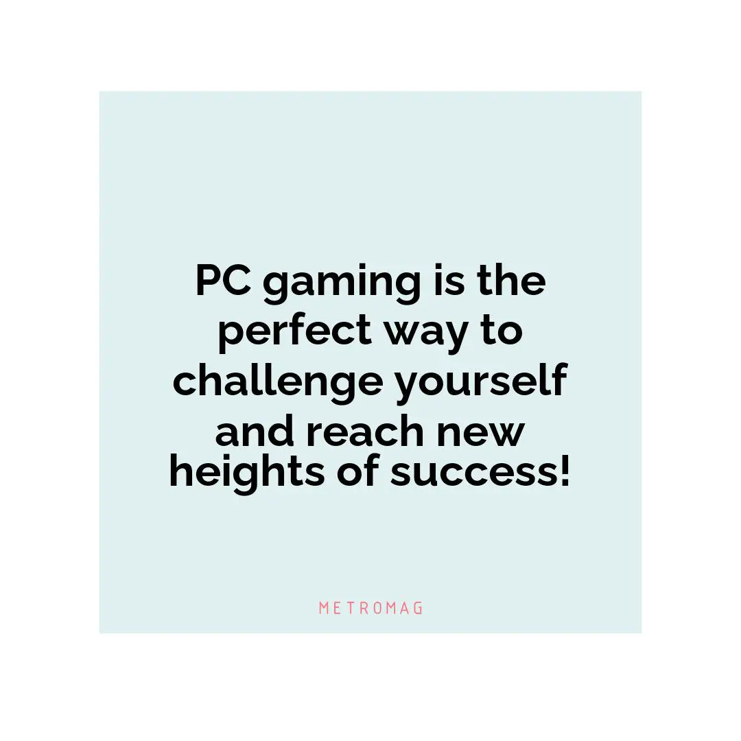 PC gaming is the perfect way to challenge yourself and reach new heights of success!