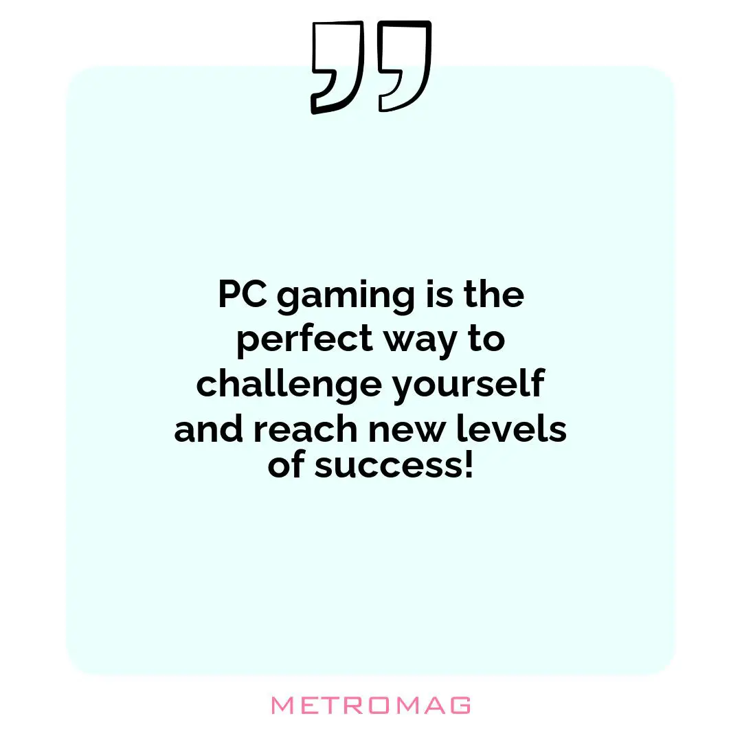 PC gaming is the perfect way to challenge yourself and reach new levels of success!
