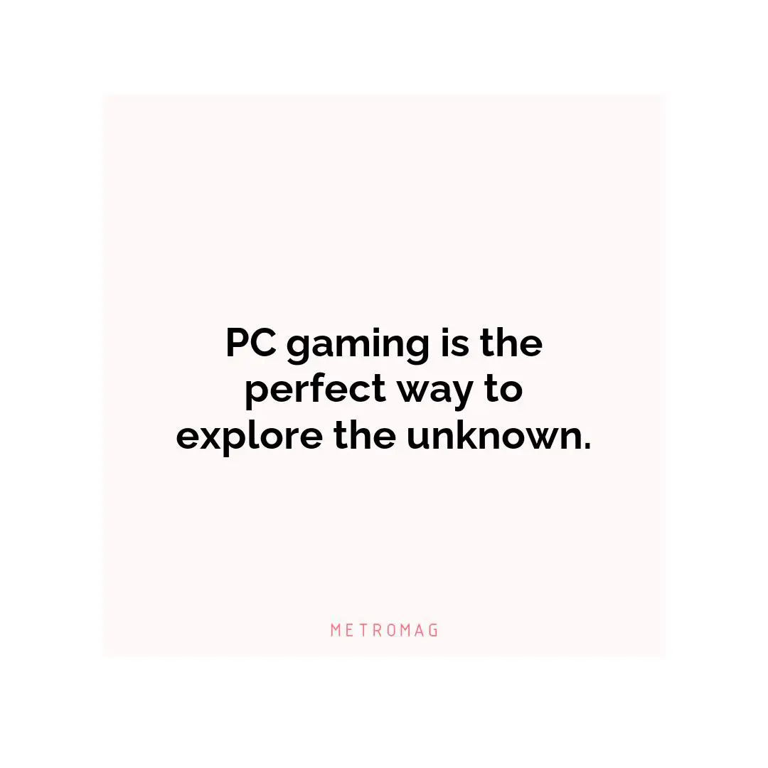 PC gaming is the perfect way to explore the unknown.