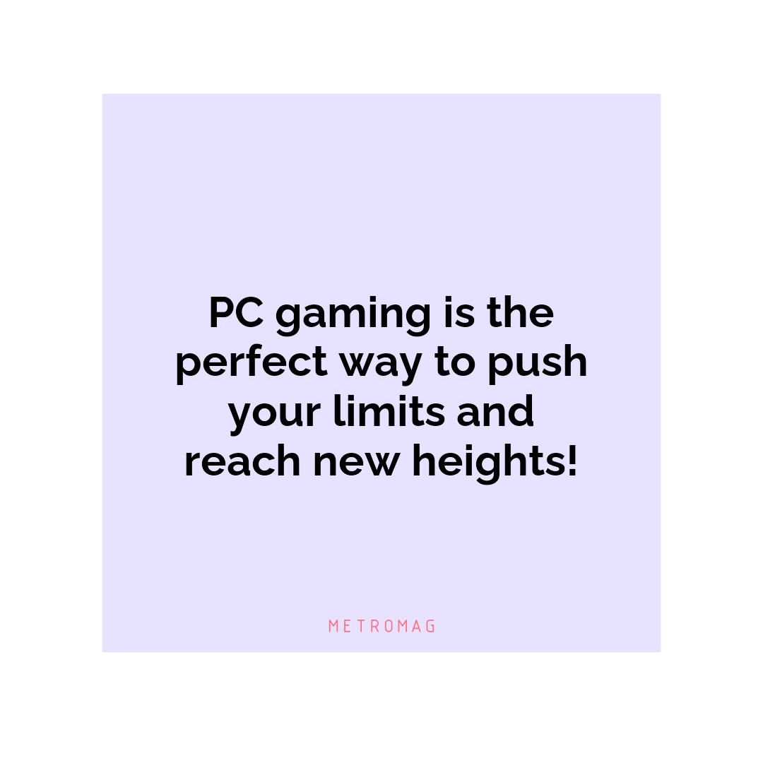 PC gaming is the perfect way to push your limits and reach new heights!