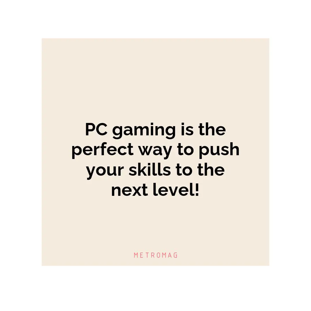 PC gaming is the perfect way to push your skills to the next level!