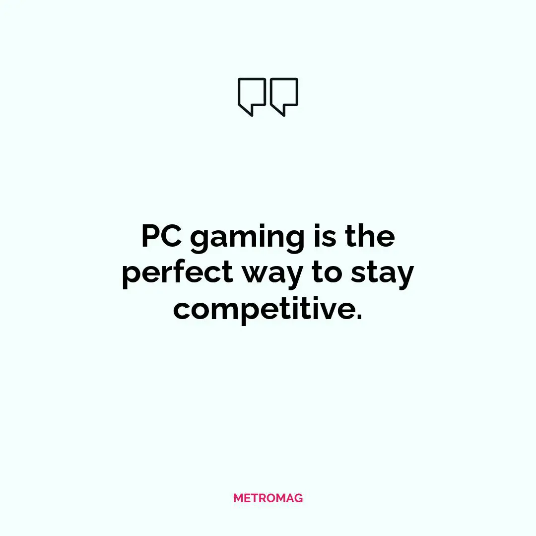 PC gaming is the perfect way to stay competitive.