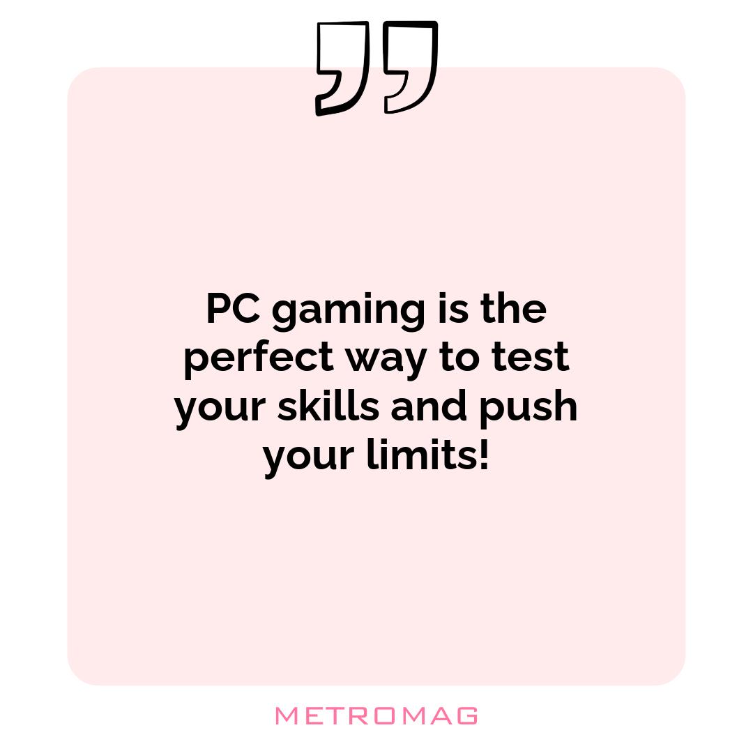 PC gaming is the perfect way to test your skills and push your limits!