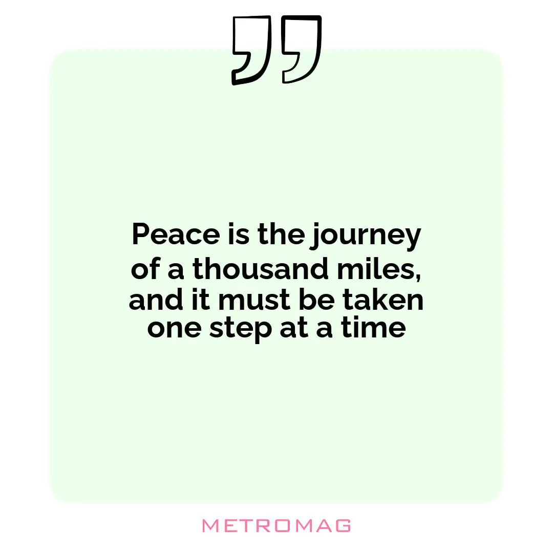 Peace is the journey of a thousand miles, and it must be taken one step at a time