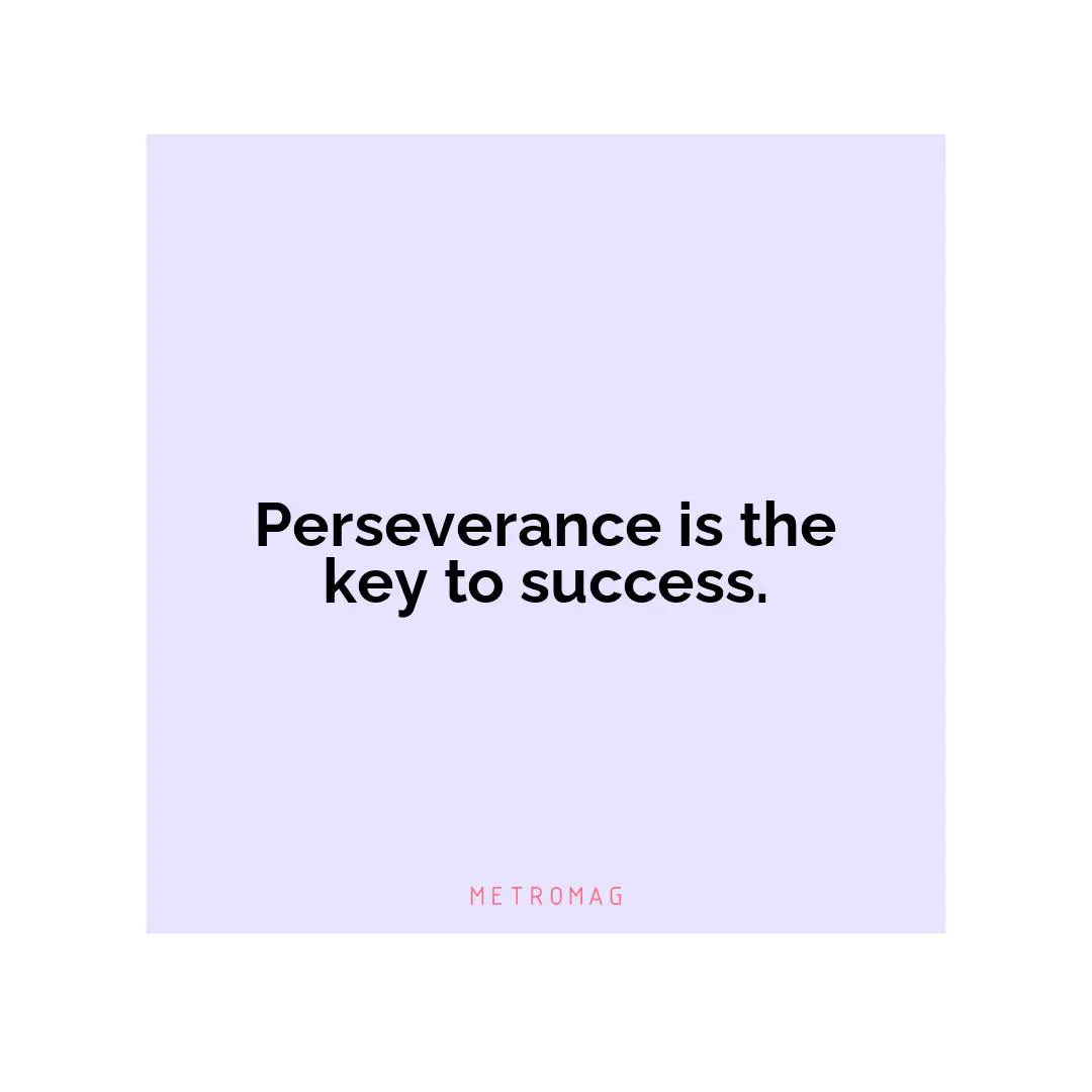 Perseverance is the key to success.