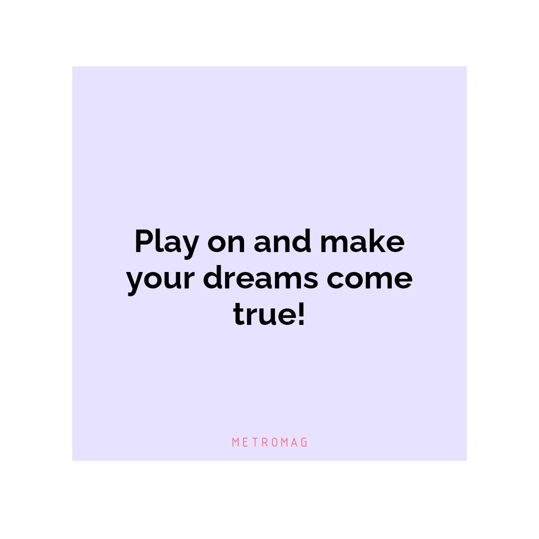 Play on and make your dreams come true!