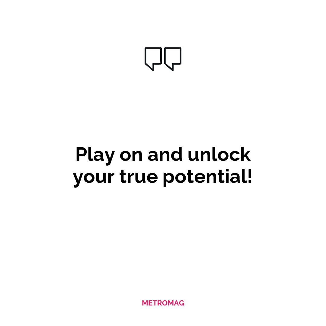 Play on and unlock your true potential!