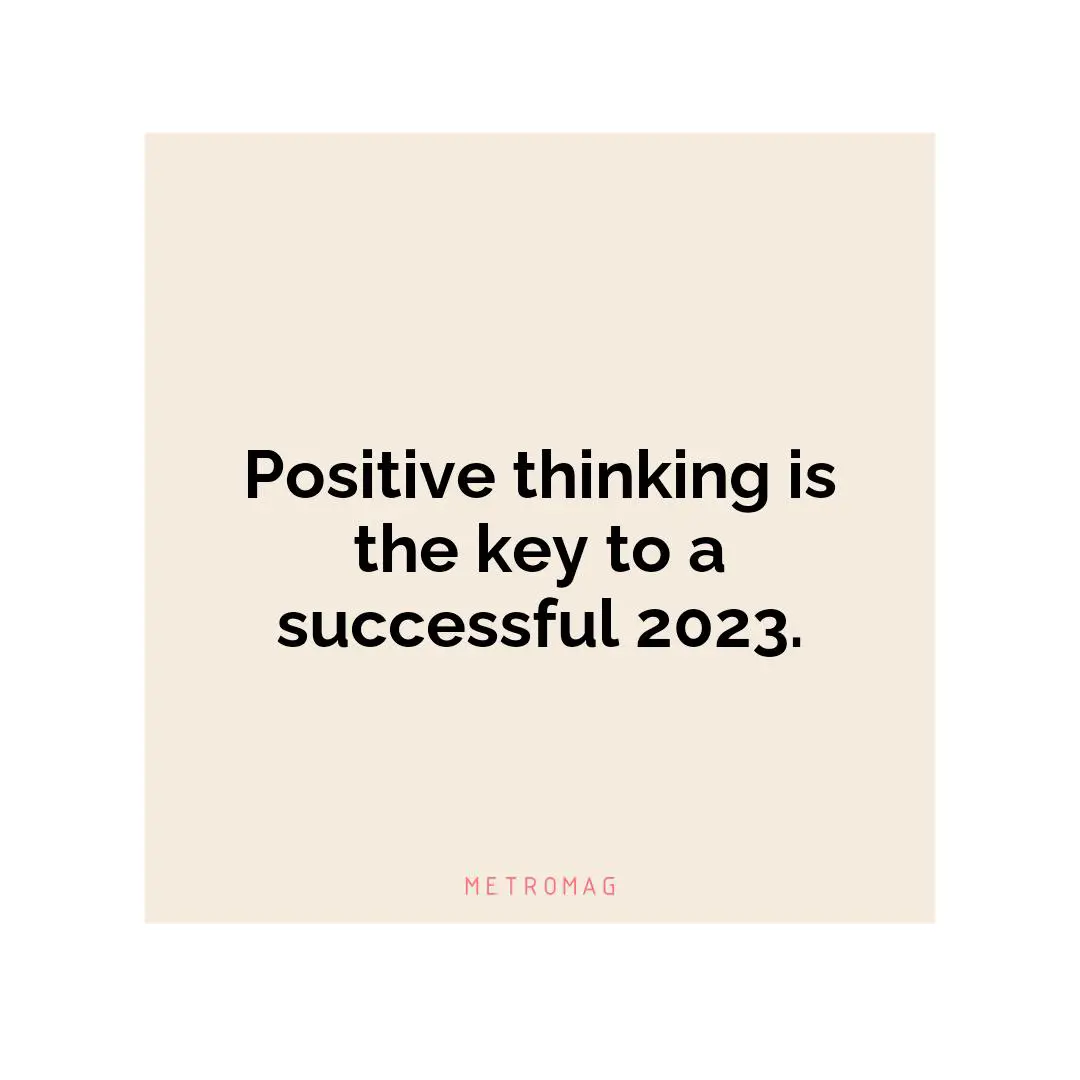 Positive thinking is the key to a successful 2023.