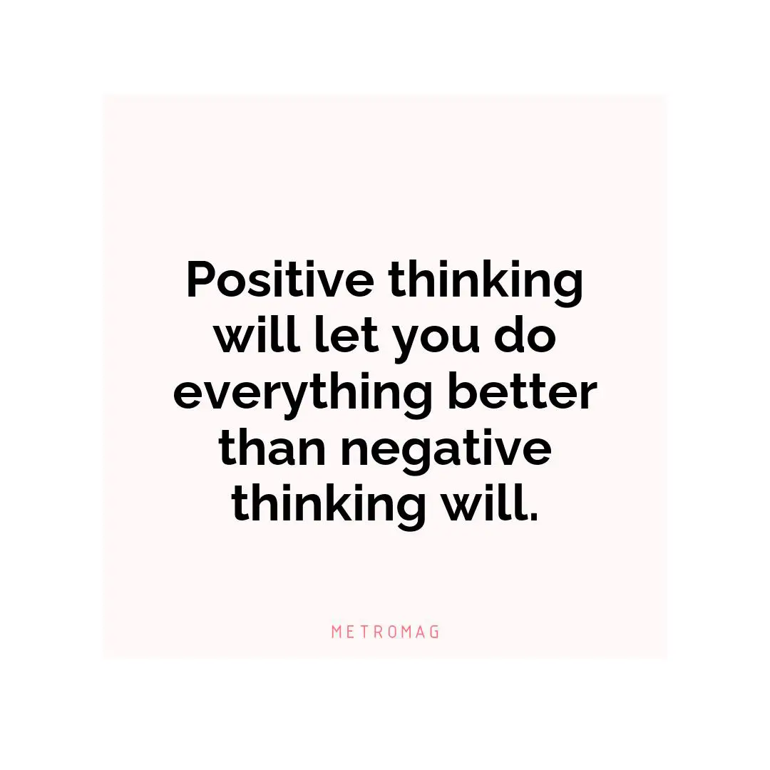 Positive thinking will let you do everything better than negative thinking will.