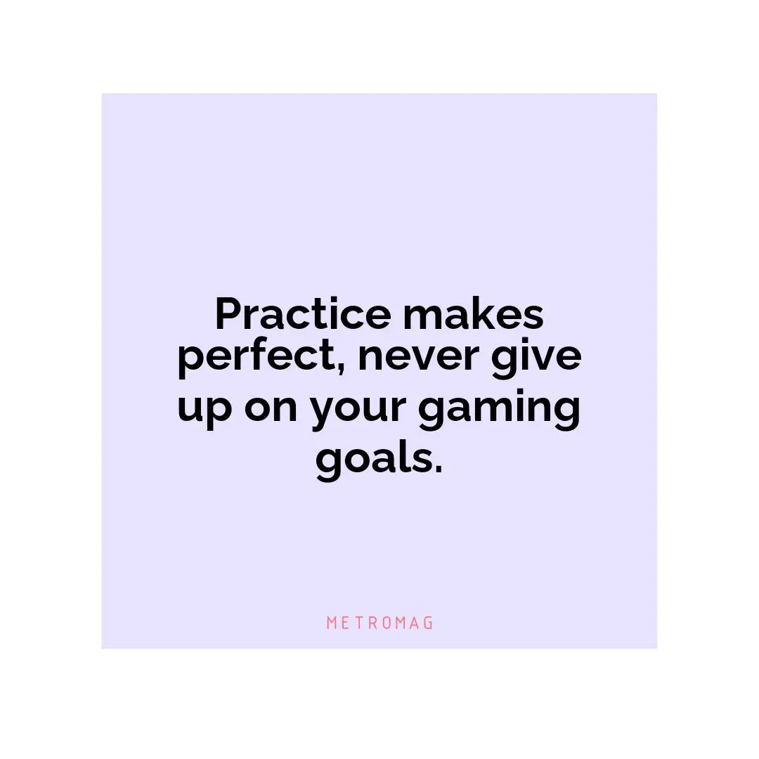 Practice makes perfect, never give up on your gaming goals.