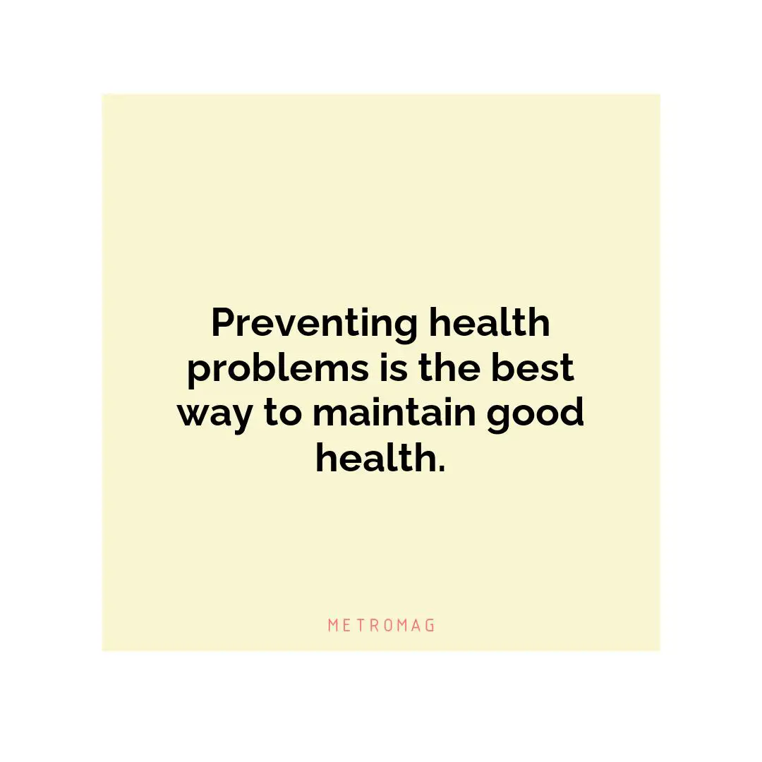 Preventing health problems is the best way to maintain good health.