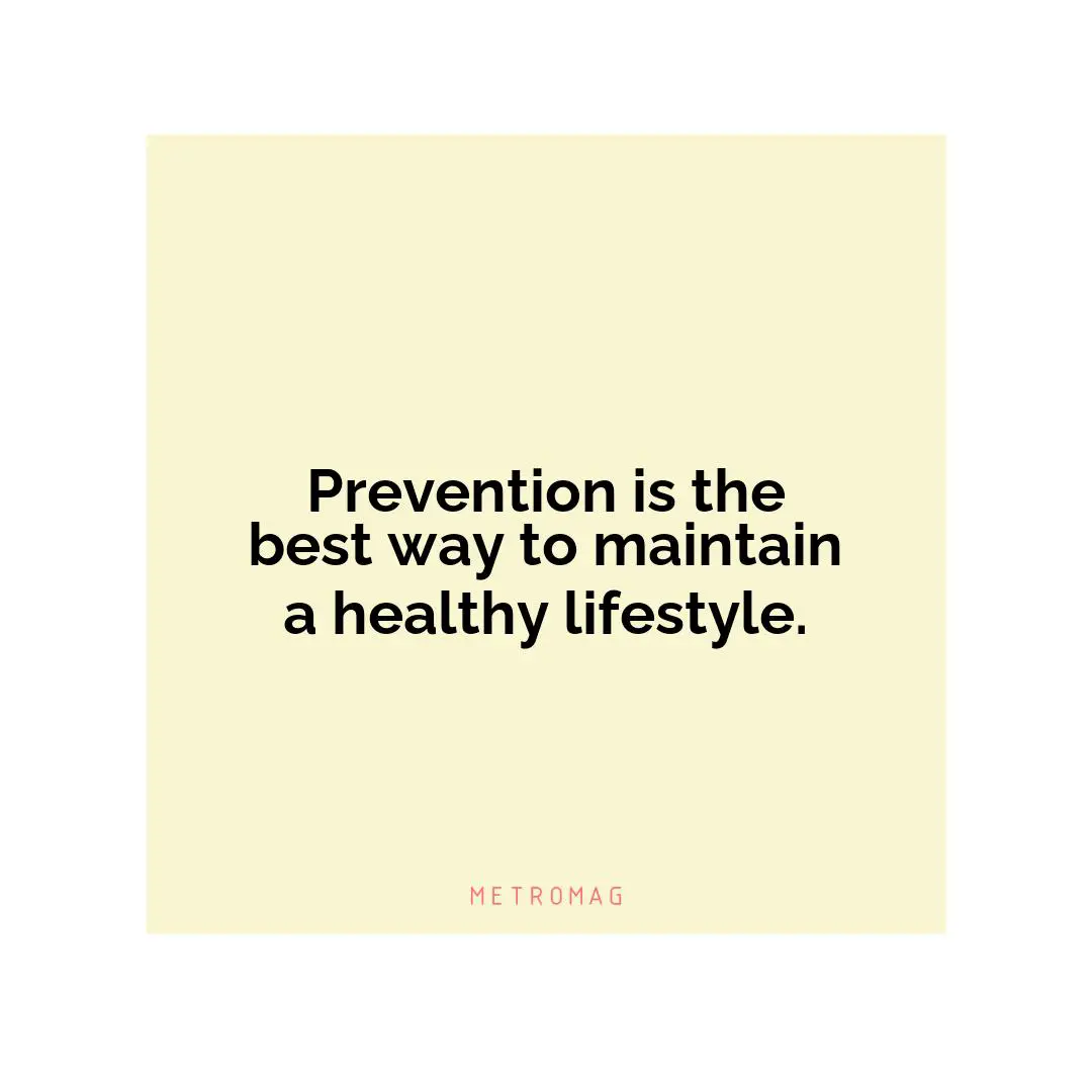 Prevention is the best way to maintain a healthy lifestyle.