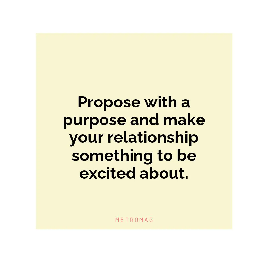Propose with a purpose and make your relationship something to be excited about.