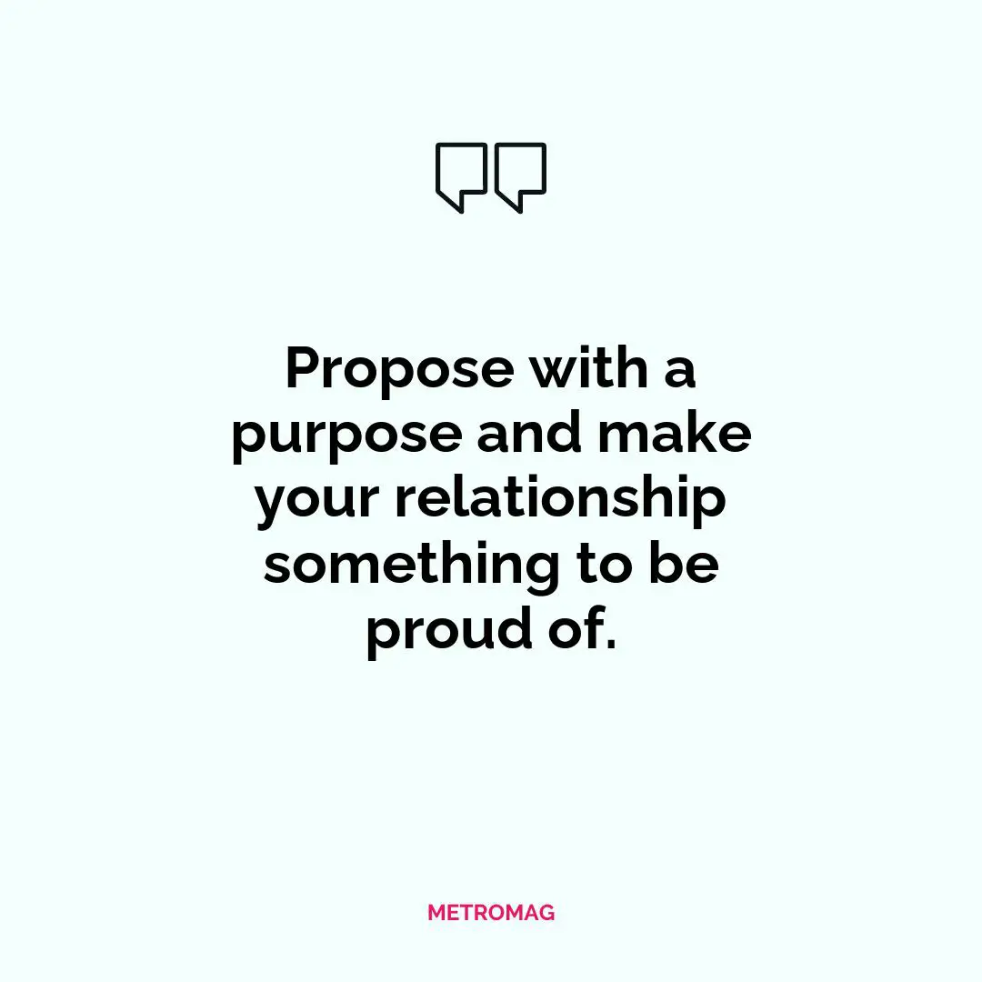 Propose with a purpose and make your relationship something to be proud of.