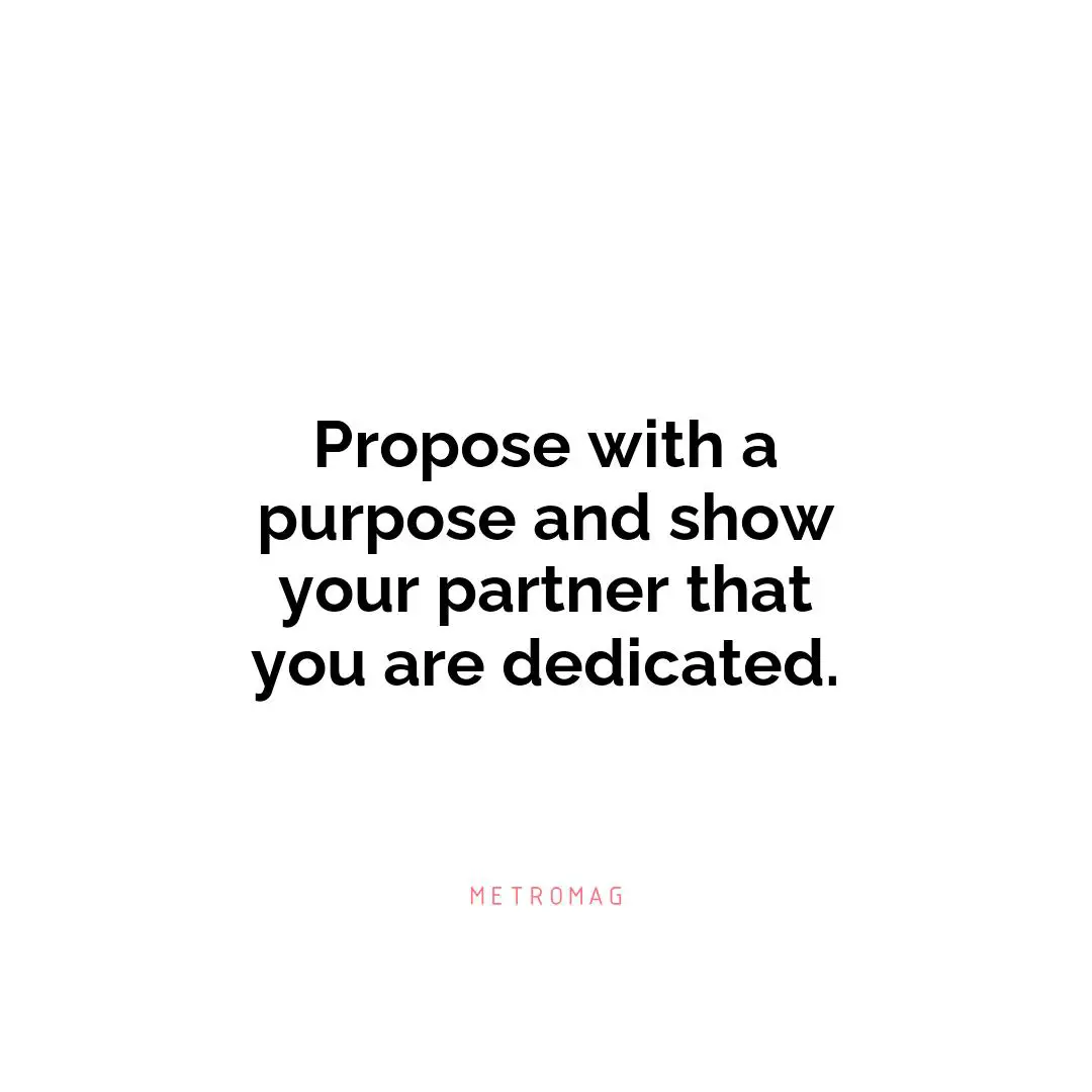 Propose with a purpose and show your partner that you are dedicated.