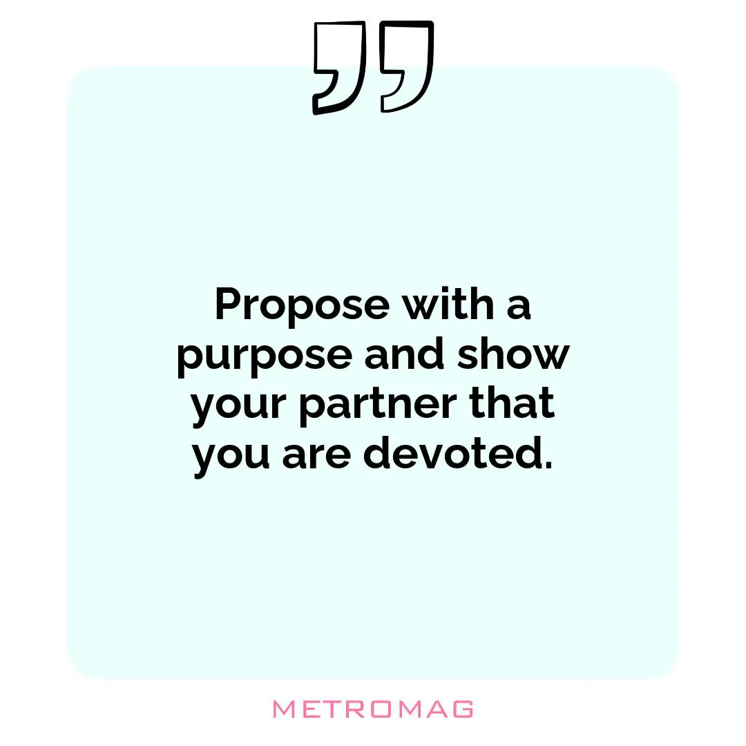 Propose with a purpose and show your partner that you are devoted.