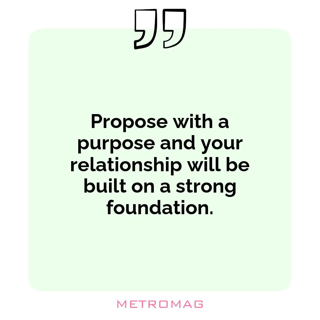 Propose with a purpose and your relationship will be built on a strong foundation.