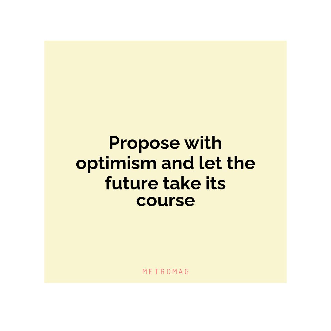 Propose with optimism and let the future take its course