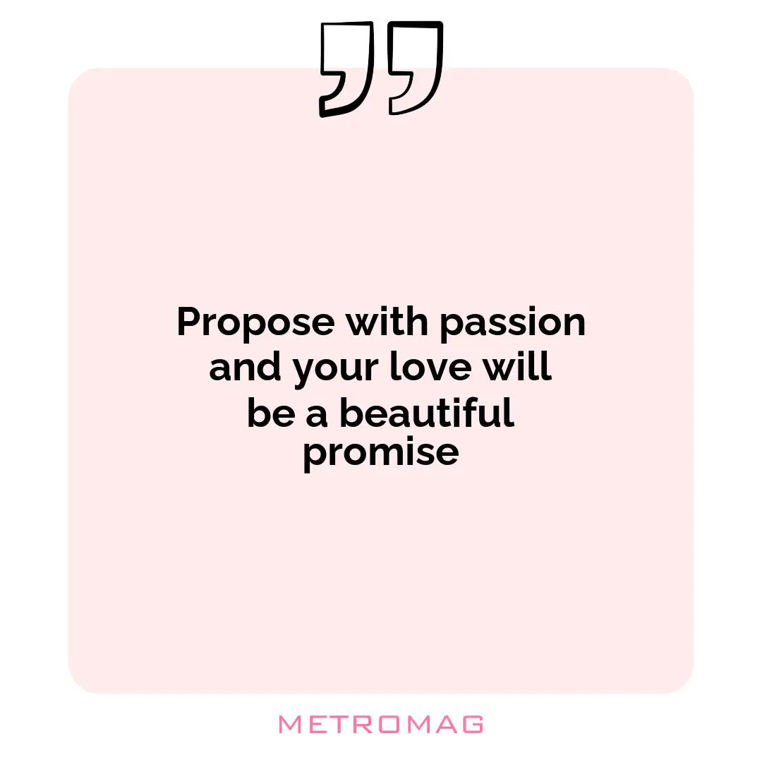 Propose with passion and your love will be a beautiful promise