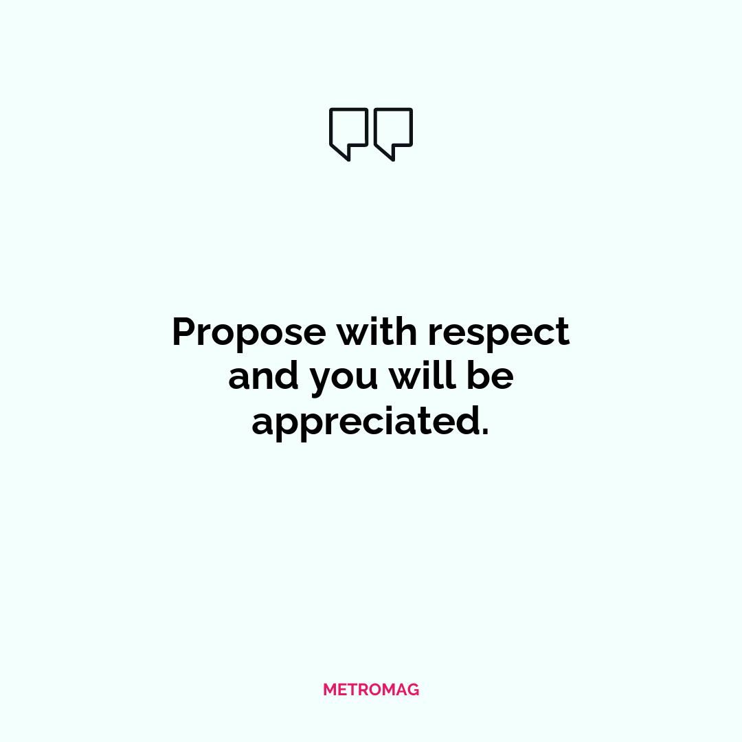 Propose with respect and you will be appreciated.