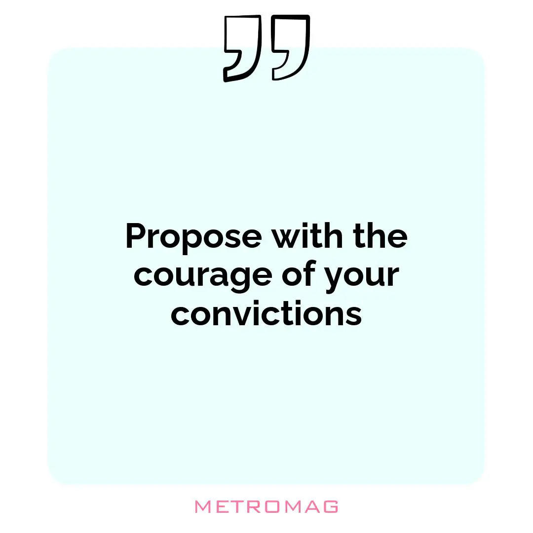 Propose with the courage of your convictions