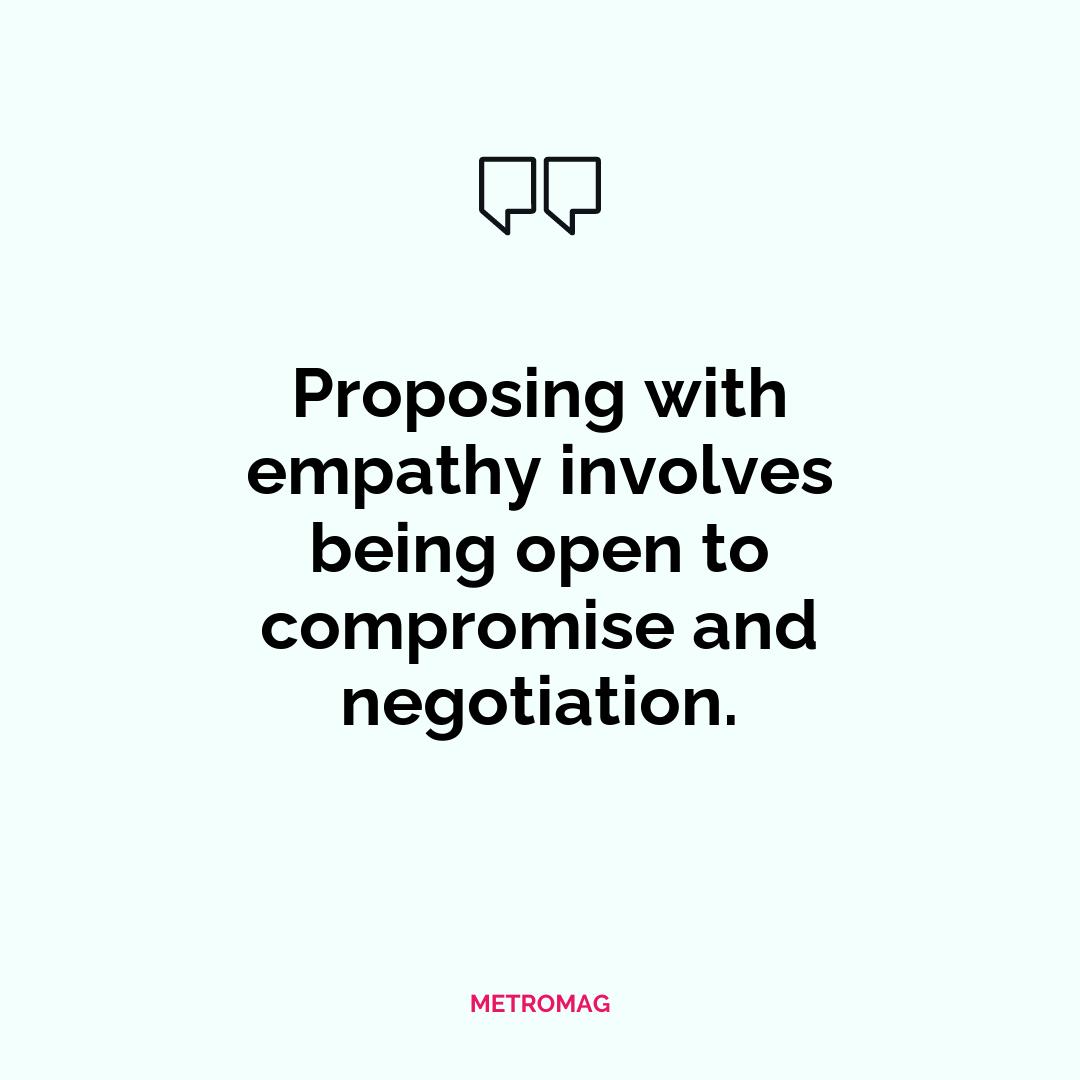 Proposing with empathy involves being open to compromise and negotiation.