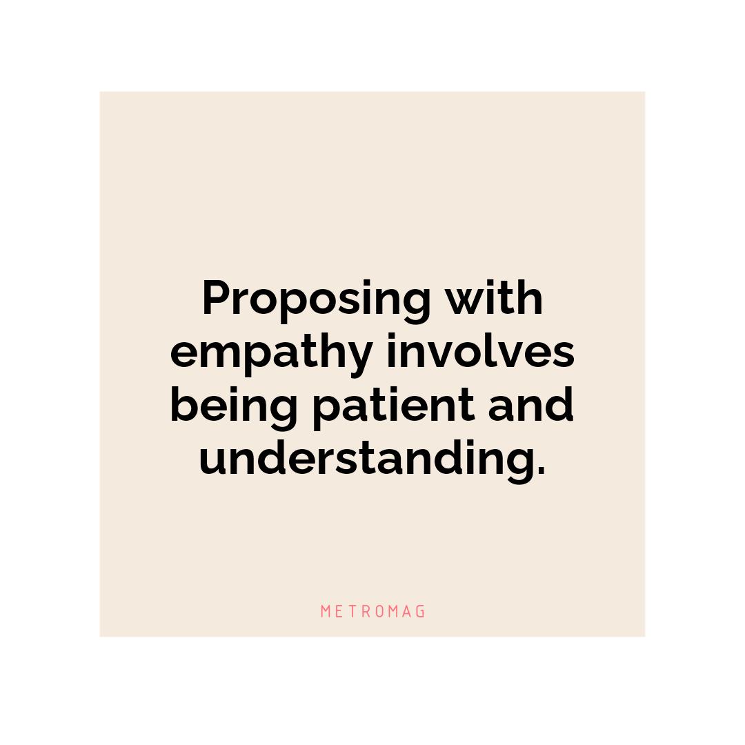 Proposing with empathy involves being patient and understanding.