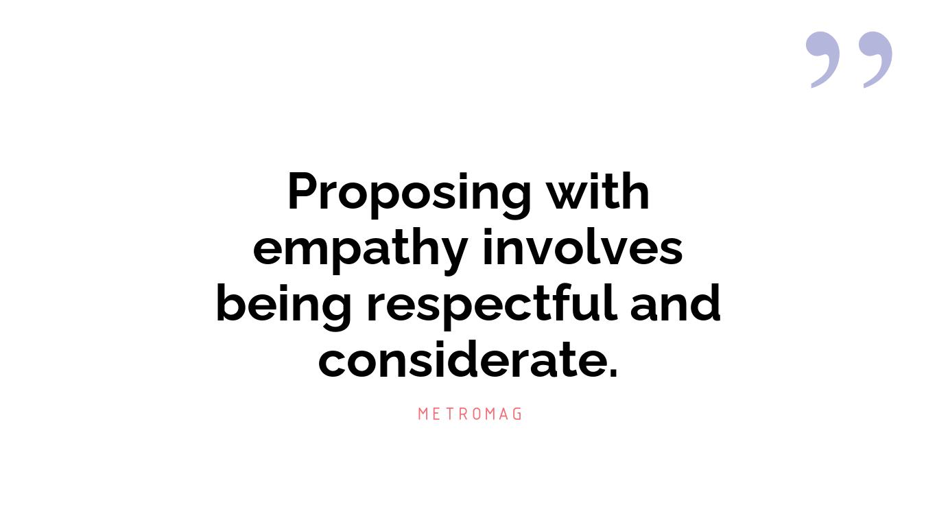 Proposing with empathy involves being respectful and considerate.