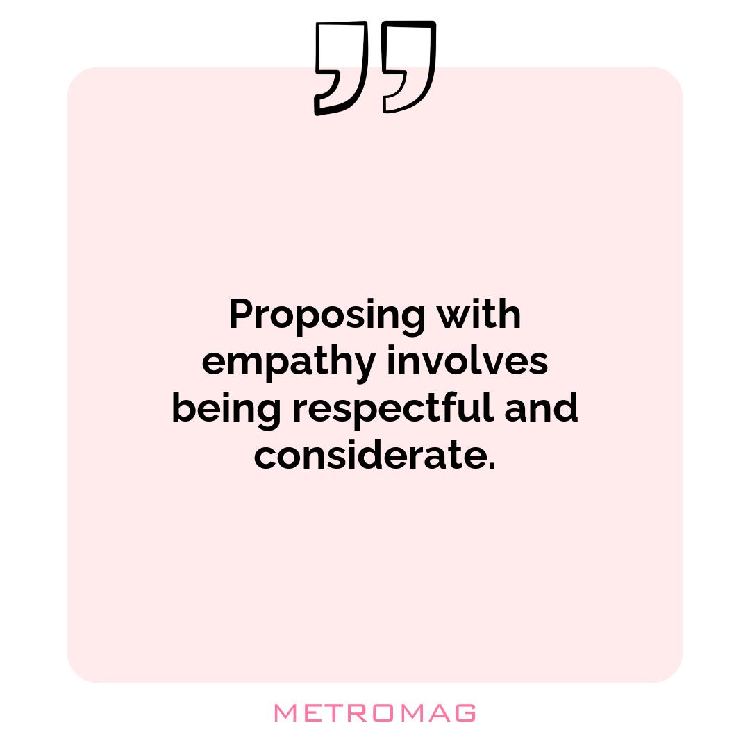 Proposing with empathy involves being respectful and considerate.