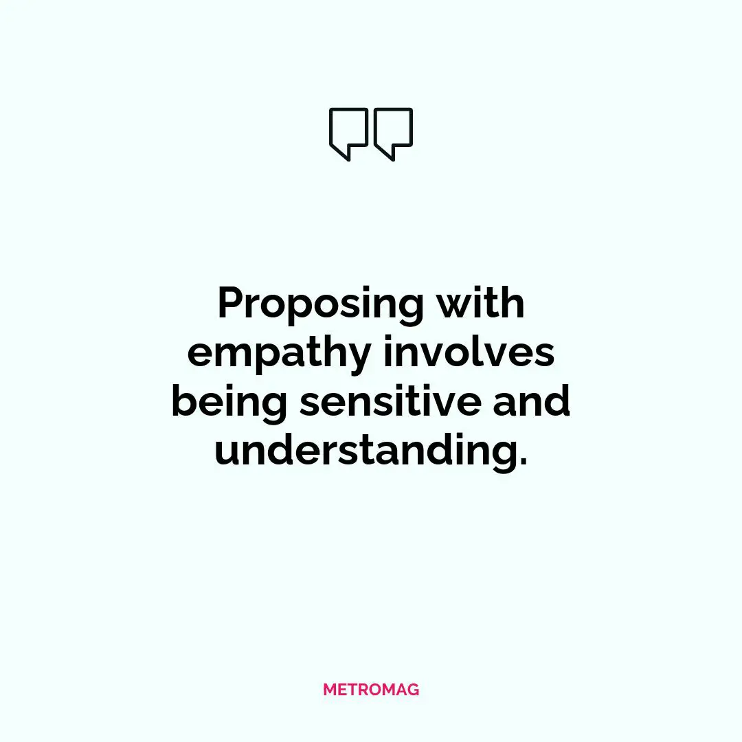 Proposing with empathy involves being sensitive and understanding.