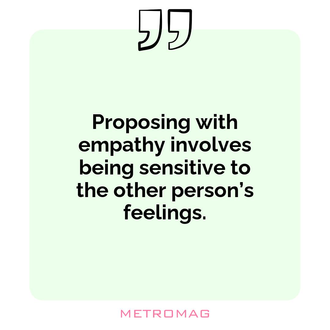 Proposing with empathy involves being sensitive to the other person’s feelings.